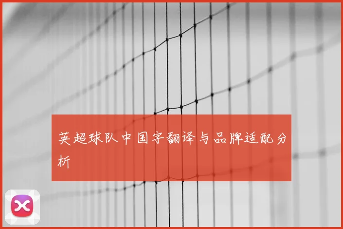 英超球队中国字翻译与品牌适配分析