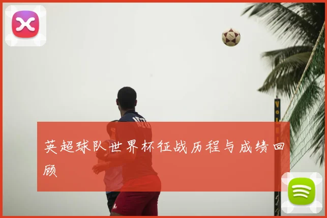 英超球队世界杯征战历程与成绩回顾