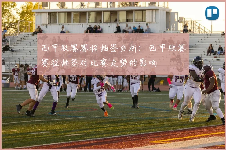 西甲联赛赛程抽签分析:西甲联赛赛程抽签对比赛走势的影响