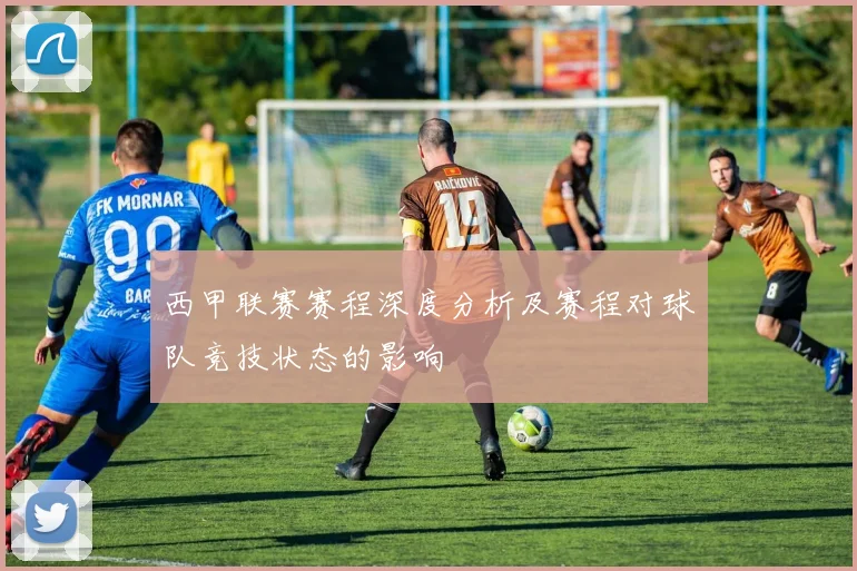 西甲联赛赛程深度分析及赛程对球队竞技状态的影响