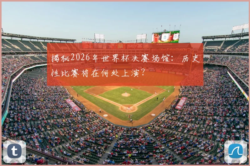 揭秘2026年世界杯决赛场馆:历史性比赛将在何处上演?