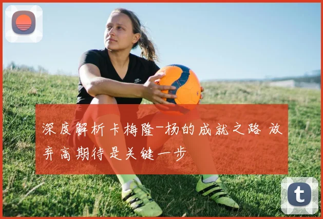 深度解析卡梅隆-杨的成就之路 放弃高期待是关键一步