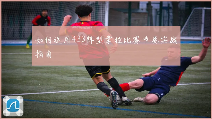 如何运用433阵型掌控比赛节奏实战指南
