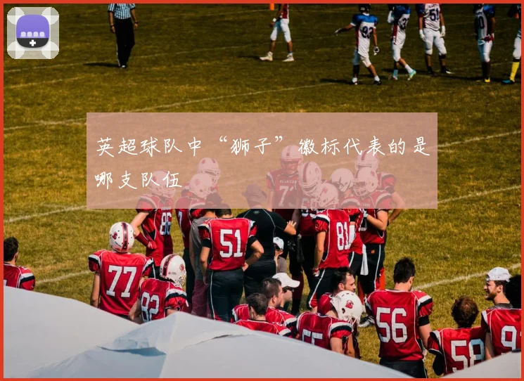 英超球队中“狮子”徽标代表的是哪支队伍